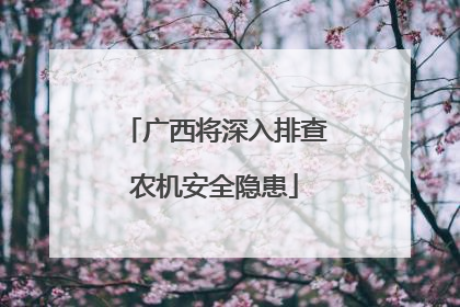 广西将深入排查农机安全隐患