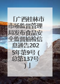 广西桂林市市场监督管理局发布食品安全监督抽检信息通告2025年第9号（总第137号）