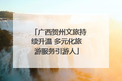 广西贺州文旅持续升温 多元化旅游服务引游人