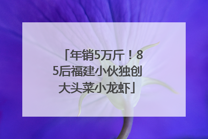 年销5万斤！85后福建小伙独创大头菜小龙虾
