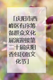 庆阳市西峰区有序筹备群众文化展演迎接第二十届庆阳香包民俗文化节
