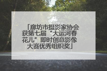 廊坊市摄影家协会获第七届“大运河春花儿”即时创意影像大赛优秀组织奖