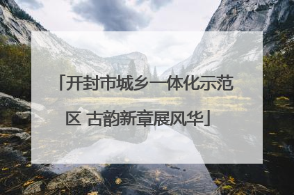 开封市城乡一体化示范区 古韵新章展风华