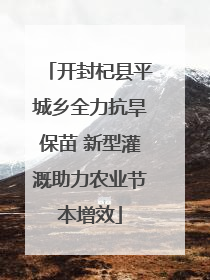 开封杞县平城乡全力抗旱保苗 新型灌溉助力农业节本增效