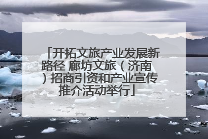 开拓文旅产业发展新路径 廊坊文旅（济南）招商引资和产业宣传推介活动举行