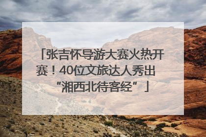 张吉怀导游大赛火热开赛！40位文旅达人秀出“湘西北待客经”