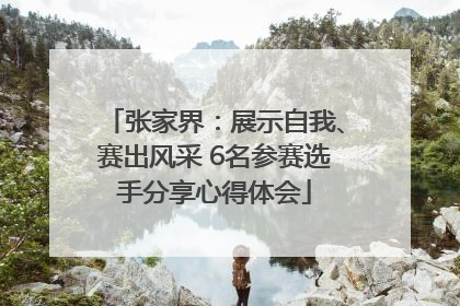 张家界：展示自我、赛出风采 6名参赛选手分享心得体会