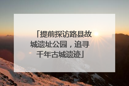 提前探访路县故城遗址公园，追寻千年古城遗迹