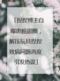 捏捏博主自曝患癌退圈，解压玩具捏捏致病问题再度引发热议