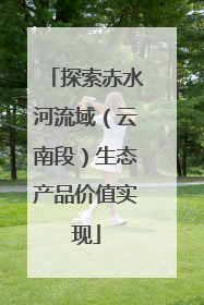 探索赤水河流域（云南段）生态产品价值实现
