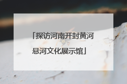 探访河南开封黄河悬河文化展示馆