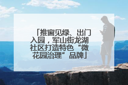 推窗见绿、出门入园，军山街龙湖社区打造特色“微花园治理”品牌