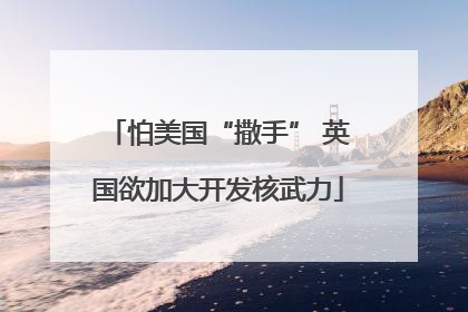 怕美国“撒手” 英国欲加大开发核武力