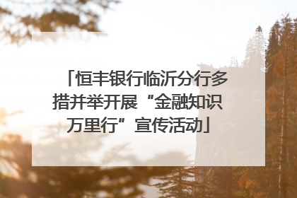 恒丰银行临沂分行多措并举开展“金融知识万里行”宣传活动