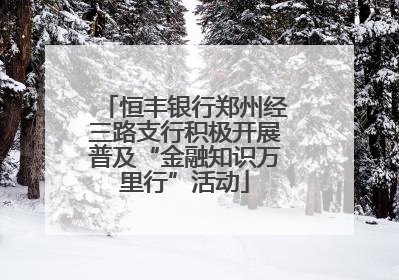恒丰银行郑州经三路支行积极开展普及“金融知识万里行”活动