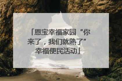 恩宝幸福家园“你来了，我们就熟了” 幸福便民活动
