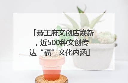 恭王府文创店焕新，近500种文创传达“福”文化内涵