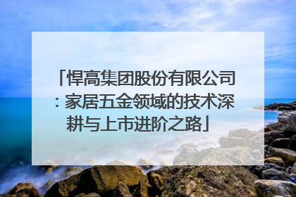 悍高集团股份有限公司：家居五金领域的技术深耕与上市进阶之路