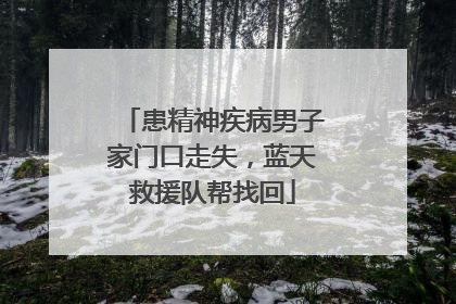 患精神疾病男子家门口走失，蓝天救援队帮找回