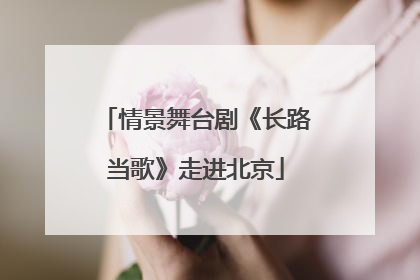情景舞台剧《长路当歌》走进北京