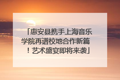 惠安县携手上海音乐学院再谱校地合作新篇！艺术盛宴即将来袭