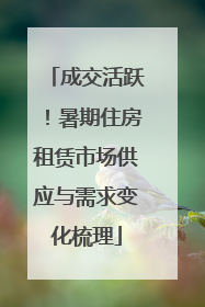 成交活跃！暑期住房租赁市场供应与需求变化梳理