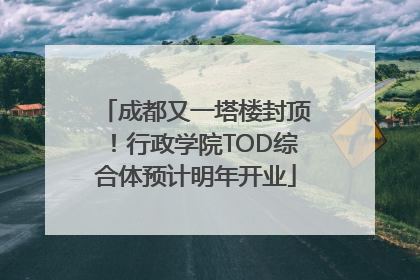 成都又一塔楼封顶！行政学院TOD综合体预计明年开业