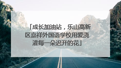 成长加油站，乐山高新区嘉祥外国语学校用爱浇灌每一朵迟开的花