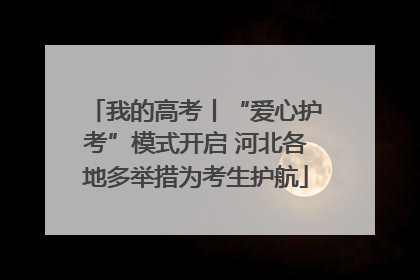我的高考丨“爱心护考”模式开启 河北各地多举措为考生护航