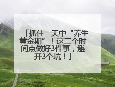 抓住一天中“养生黄金期”！这三个时间点做好3件事，避开3个坑！