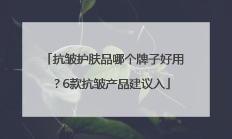 抗皱护肤品哪个牌子好用？6款抗皱产品建议入