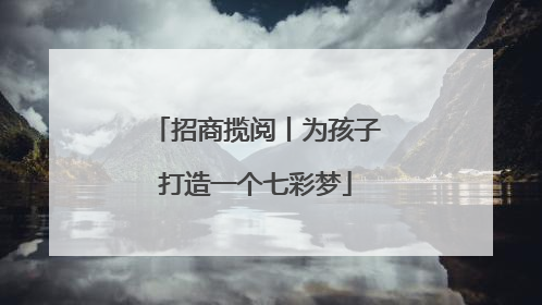 招商揽阅丨为孩子打造一个七彩梦