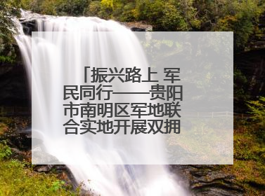 振兴路上 军民同行——贵阳市南明区军地联合实地开展双拥工作调研活动