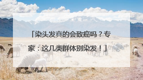 染头发真的会致癌吗？专家：这几类群体别染发！