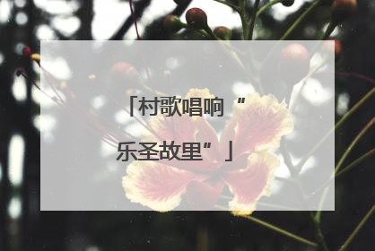 村歌唱响“乐圣故里”