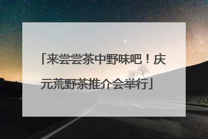 来尝尝茶中野味吧！庆元荒野茶推介会举行