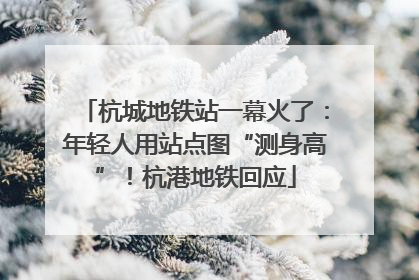 杭城地铁站一幕火了：年轻人用站点图“测身高”！杭港地铁回应