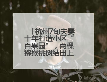 杭州7旬夫妻十年打造小区“百果园”，两棵猕猴桃树结出上千个果子