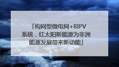 构网型微电网+BIPV系统，红太阳新能源为非洲能源发展带来新动能