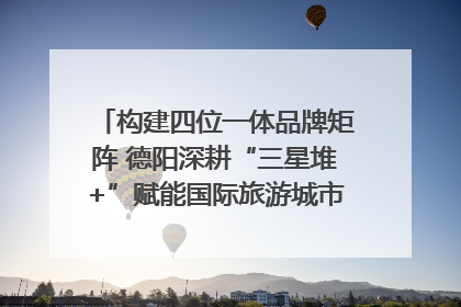 构建四位一体品牌矩阵 德阳深耕“三星堆+”赋能国际旅游城市建设｜文旅局长说