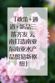 政策+通道+新品三箭齐发 云南打造南亚东南亚水产品贸易新枢纽