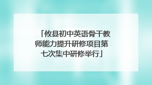 攸县初中英语骨干教师能力提升研修项目第七次集中研修举行