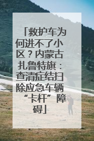 救护车为何进不了小区？内蒙古扎鲁特旗：查清症结扫除应急车辆“卡杆”障碍