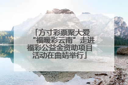 方寸彩票聚大爱 “福暖彩云南”走进福彩公益金资助项目活动在曲靖举行