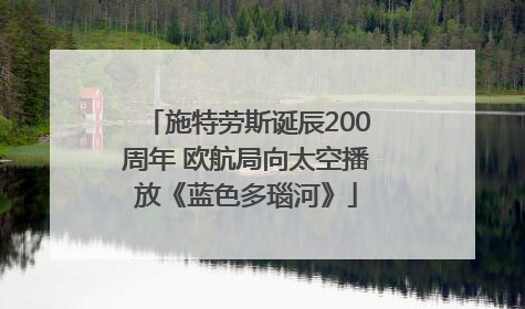 施特劳斯诞辰200周年 欧航局向太空播放《蓝色多瑙河》