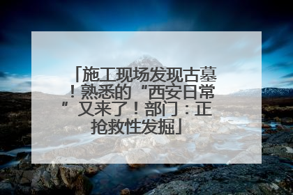 施工现场发现古墓！熟悉的“西安日常”又来了！部门：正抢救性发掘