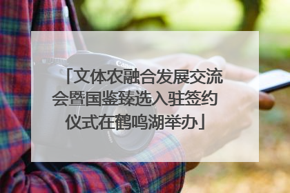 文体农融合发展交流会暨国鉴臻选入驻签约仪式在鹤鸣湖举办