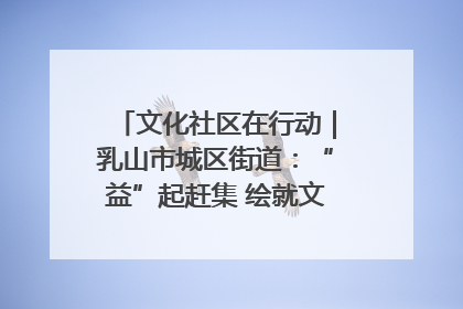 文化社区在行动｜乳山市城区街道：“益”起赶集 绘就文化社区新图景