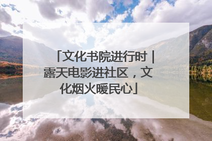 文化书院进行时｜露天电影进社区，文化烟火暖民心