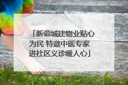 新疆城建物业贴心为民 特邀中医专家进社区义诊暖人心